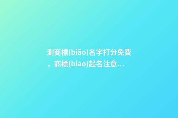 測商標(biāo)名字打分免費，商標(biāo)起名注意事項？-第1張-商標(biāo)起名-玄機派