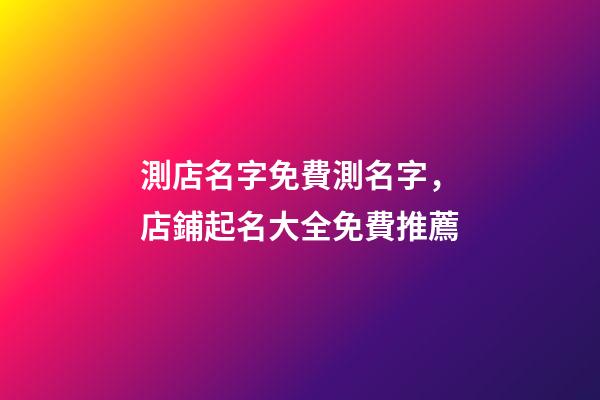 測店名字免費測名字，店鋪起名大全免費推薦-第1張-店鋪起名-玄機派