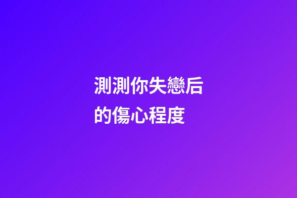 測測你失戀后的傷心程度