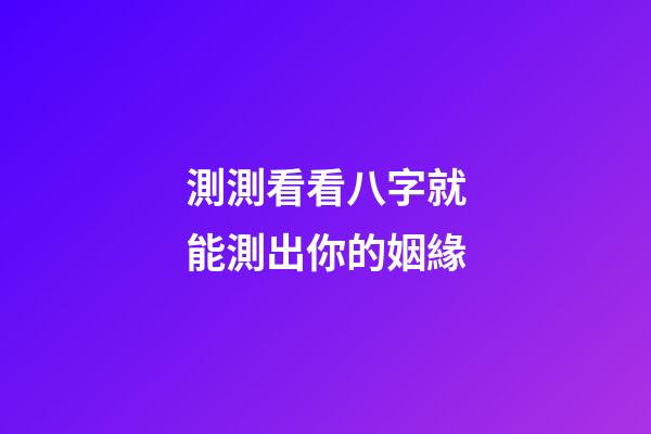 測測看看八字就能測出你的姻緣