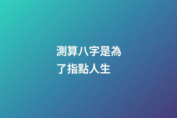 測算八字是為了指點人生