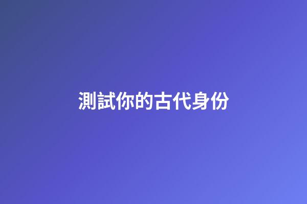 測試你的古代身份
