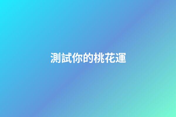 測試你的桃花運（測你最近的桃花運如何）-第1張-星座運勢-玄機派