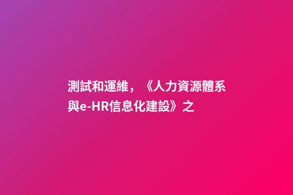 測試和運維，《人力資源體系與e-HR信息化建設》之-第1張-觀點-玄機派