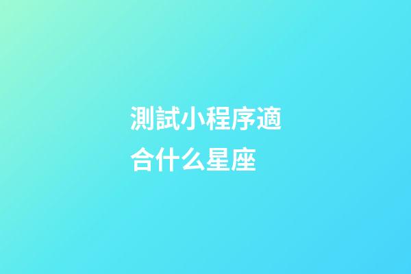 測試小程序適合什么星座-第1張-星座運(yùn)勢-玄機(jī)派
