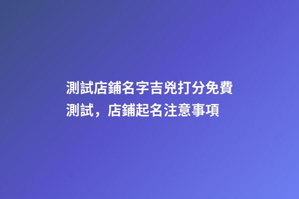 測試店鋪名字吉兇打分免費測試，店鋪起名注意事項