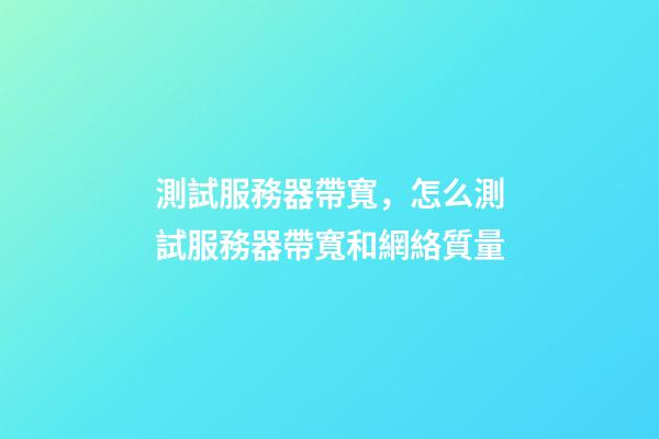測試服務器帶寬，怎么測試服務器帶寬和網絡質量-第1張-觀點-玄機派