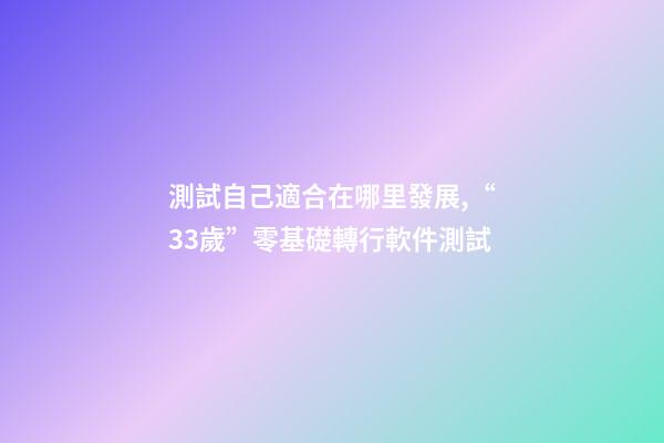 測試自己適合在哪里發展,“33歲”零基礎轉行軟件測試-第1張-觀點-玄機派