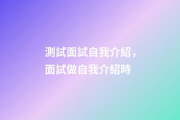 測試面試自我介紹，面試做自我介紹時-第1張-觀點-玄機派