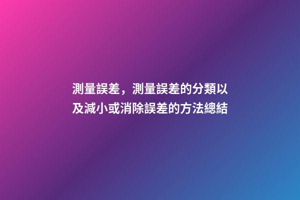 測量誤差，測量誤差的分類以及減小或消除誤差的方法總結-第1張-觀點-玄機派