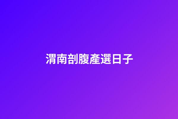 渭南剖腹產選日子