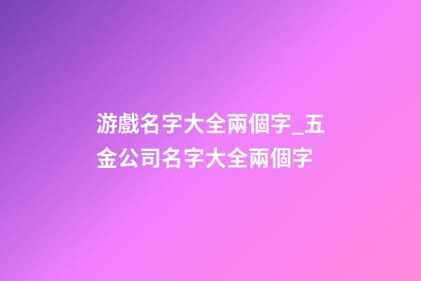 游戲名字大全兩個字_五金公司名字大全兩個字-第1張-公司起名-玄機派