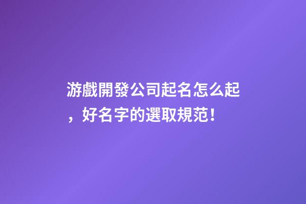 游戲開發公司起名怎么起，好名字的選取規范！-第1張-公司起名-玄機派