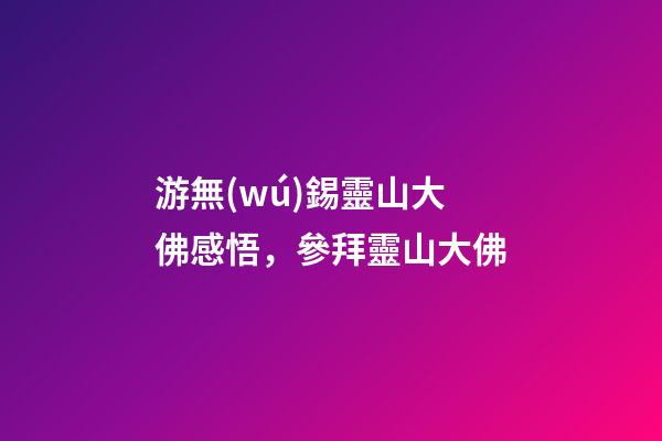 游無(wú)錫靈山大佛感悟，參拜靈山大佛