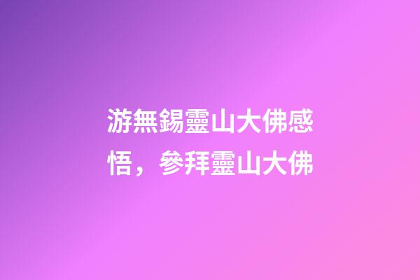 游無錫靈山大佛感悟，參拜靈山大佛