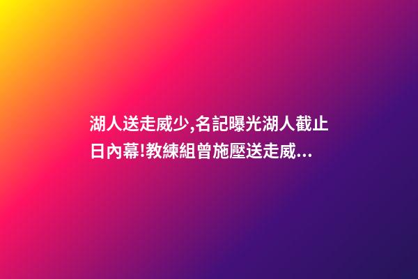 湖人送走威少,名記曝光湖人截止日內幕!教練組曾施壓送走威少-第1張-觀點-玄機派
