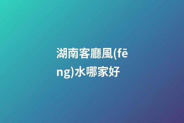 湖南客廳風(fēng)水哪家好