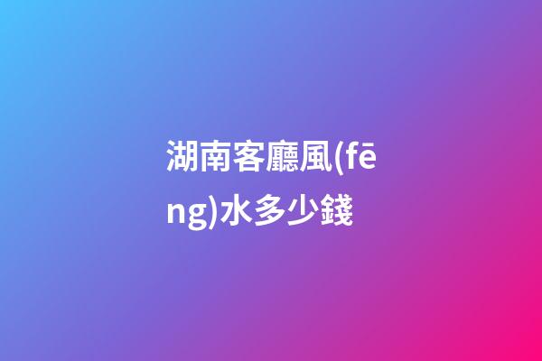 湖南客廳風(fēng)水多少錢
