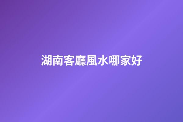 湖南客廳風水哪家好