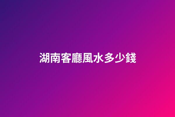 湖南客廳風水多少錢