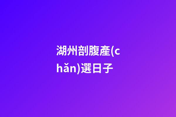 湖州剖腹產(chǎn)選日子
