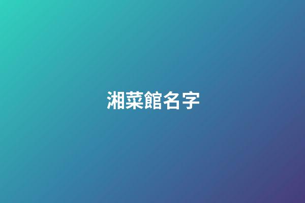 湘菜館名字-第1張-店鋪起名-玄機派