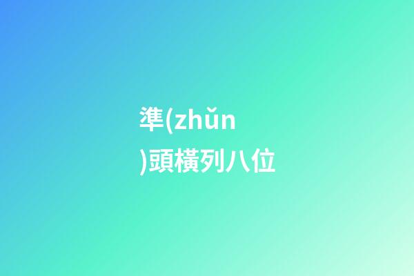 準(zhǔn)頭橫列八位