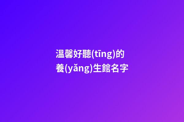 溫馨好聽(tīng)的養(yǎng)生館名字