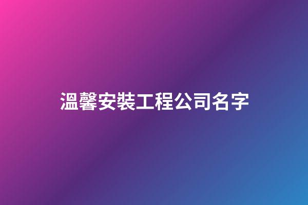 溫馨安裝工程公司名字-第1張-公司起名-玄機派