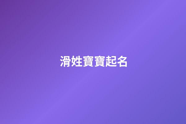 滑姓寶寶起名(滑字取名)-第1張-寶寶起名-玄機派