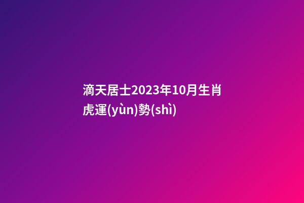 滴天居士2023年10月生肖虎運(yùn)勢(shì)