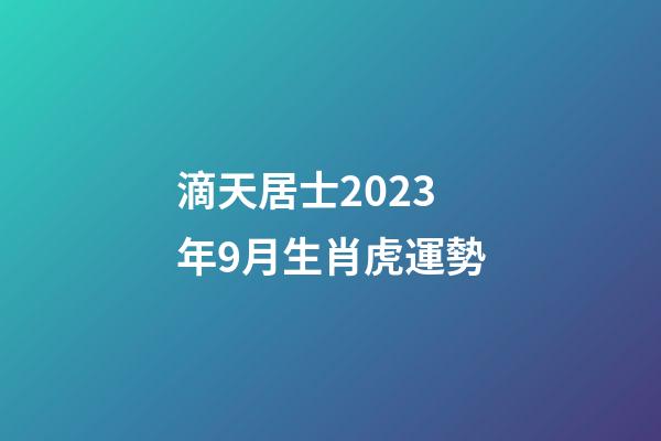 滴天居士2023年9月生肖虎運勢