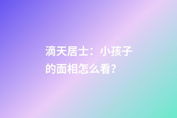 滴天居士：小孩子的面相怎么看？