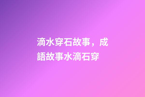 滴水穿石故事，成語故事水滴石穿