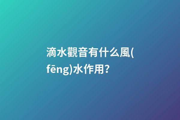 滴水觀音有什么風(fēng)水作用？