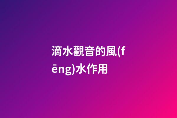 滴水觀音的風(fēng)水作用