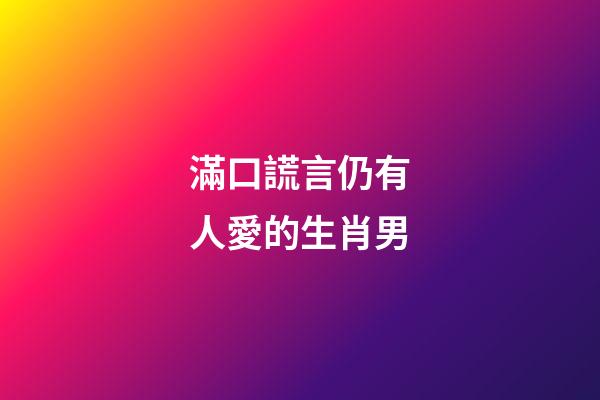 滿口謊言仍有人愛的生肖男