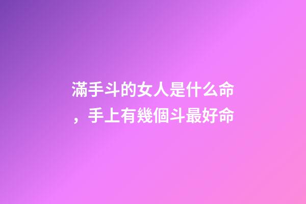 滿手斗的女人是什么命，手上有幾個斗最好命-第1張-觀點-玄機派