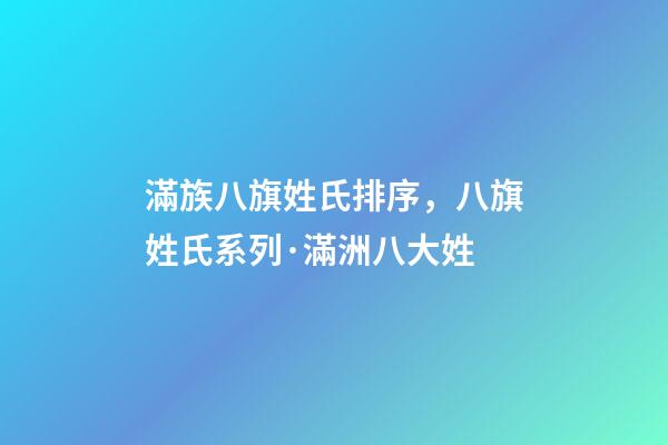 滿族八旗姓氏排序，八旗姓氏系列·滿洲八大姓-第1張-觀點-玄機派