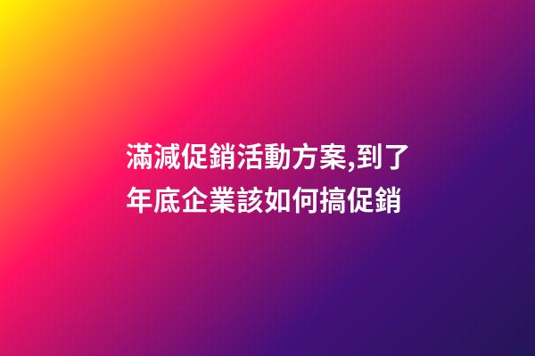 滿減促銷活動方案,到了年底企業該如何搞促銷-第1張-觀點-玄機派