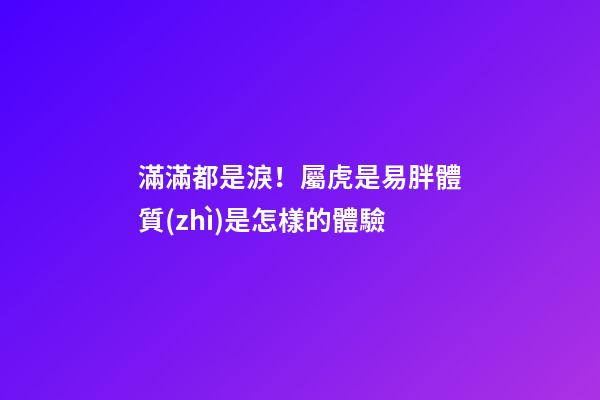 滿滿都是淚！屬虎是易胖體質(zhì)是怎樣的體驗