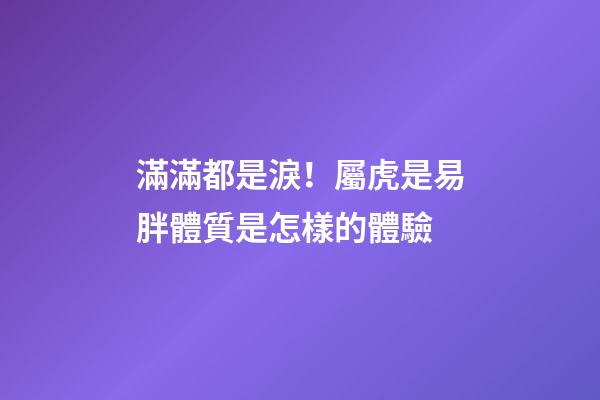 滿滿都是淚！屬虎是易胖體質是怎樣的體驗