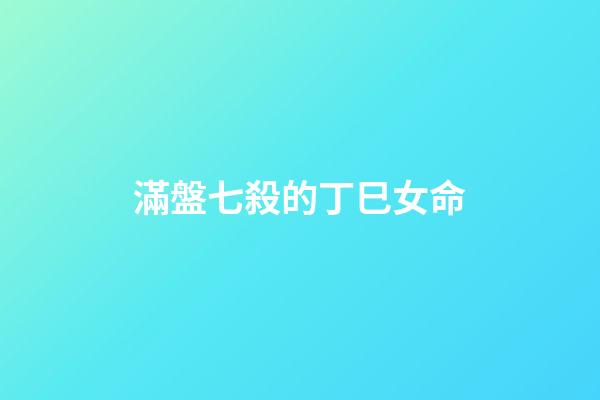 滿盤七殺的丁巳女命