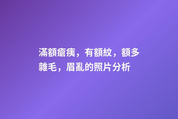 滿額瘡痍，有額紋，額多雜毛，眉亂的照片分析
