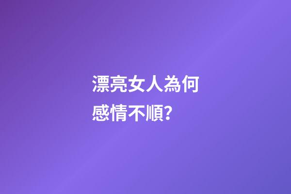 漂亮女人為何感情不順？