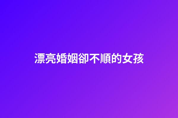 漂亮婚姻卻不順的女孩