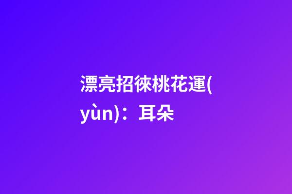 漂亮招徠桃花運(yùn)：耳朵