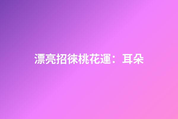 漂亮招徠桃花運：耳朵