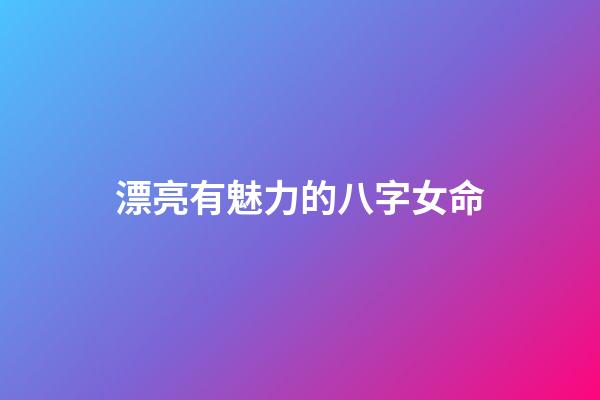 漂亮有魅力的八字女命