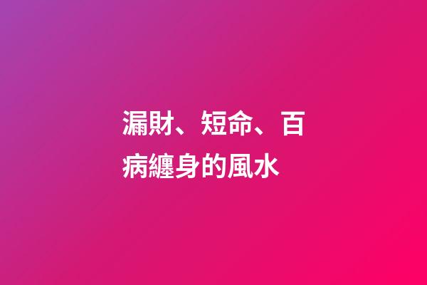 漏財、短命、百病纏身的風水
